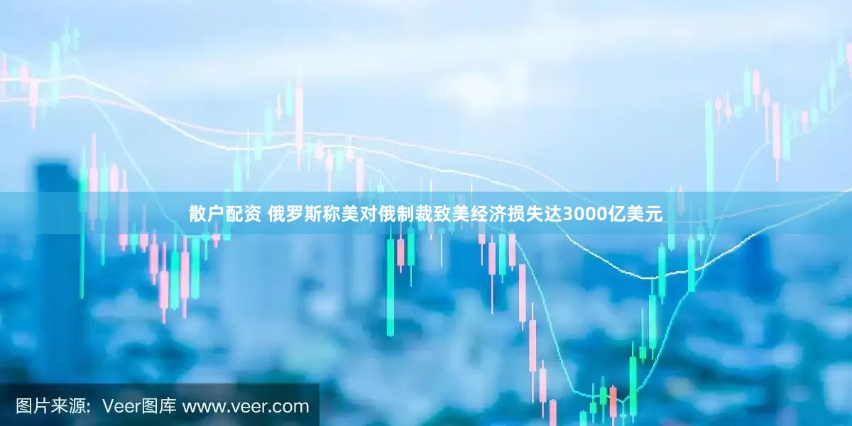 散户配资 俄罗斯称美对俄制裁致美经济损失达3000亿美元