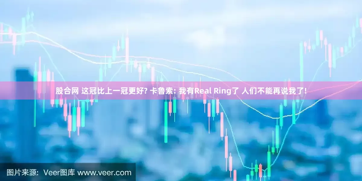 股合网 这冠比上一冠更好? 卡鲁索: 我有Real Ring了 人们不能再说我了!