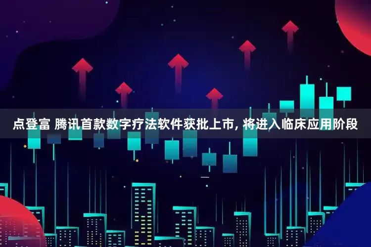 点登富 腾讯首款数字疗法软件获批上市, 将进入临床应用阶段