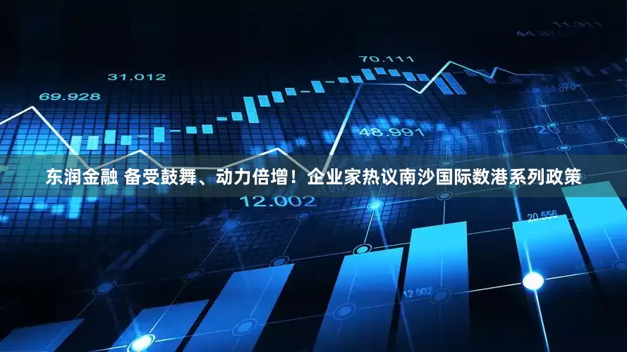 东润金融 备受鼓舞、动力倍增！企业家热议南沙国际数港系列政策