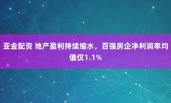 亚金配资 地产盈利持续缩水，百强房企净利润率均值仅1.1%