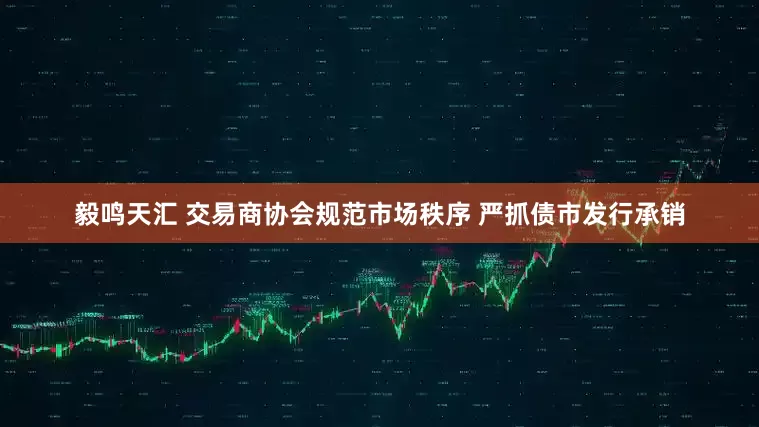 毅鸣天汇 交易商协会规范市场秩序 严抓债市发行承销