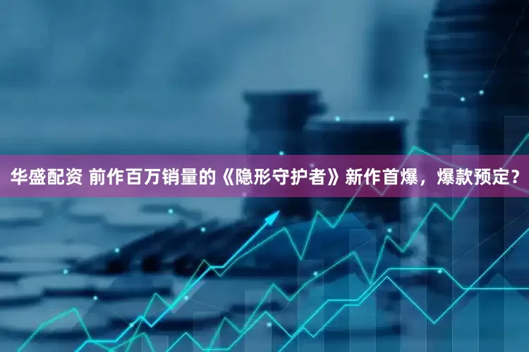 华盛配资 前作百万销量的《隐形守护者》新作首爆，爆款预定？