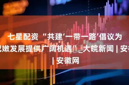 七星配资 “共建‘一带一路’倡议为黎巴嫩发展提供广阔机遇”_大皖新闻 | 安徽网