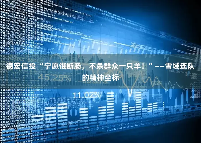 德宏信投 “宁愿饿断肠，不杀群众一只羊！”——雪域连队的精神坐标