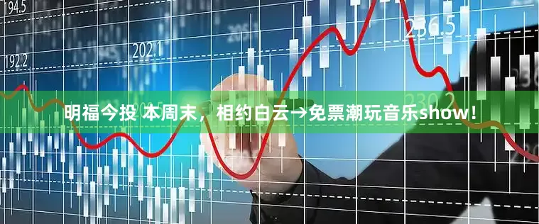 明福今投 本周末，相约白云→免票潮玩音乐show！