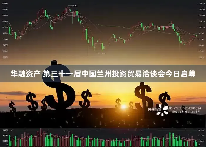 华融资产 第三十一届中国兰州投资贸易洽谈会今日启幕