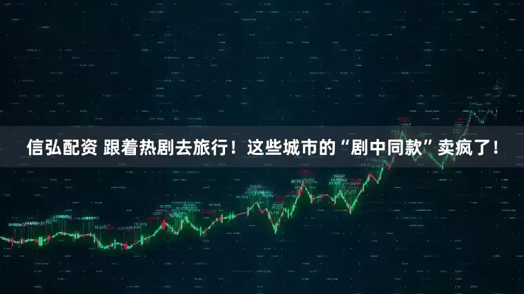 信弘配资 跟着热剧去旅行！这些城市的“剧中同款”卖疯了！