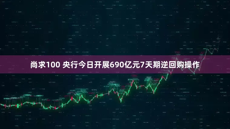 尚求100 央行今日开展690亿元7天期逆回购操作