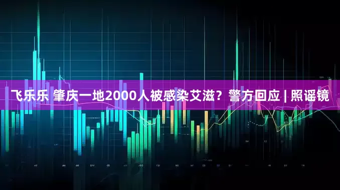 飞乐乐 肇庆一地2000人被感染艾滋？警方回应 | 照谣镜
