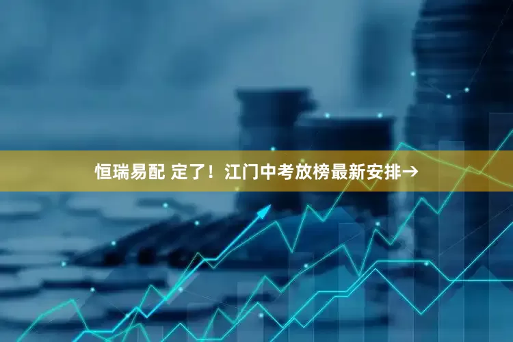 恒瑞易配 定了！江门中考放榜最新安排→
