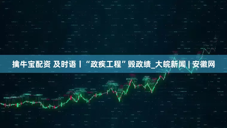 擒牛宝配资 及时语丨“政疾工程”毁政绩_大皖新闻 | 安徽网