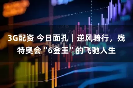 3G配资 今日面孔｜逆风骑行，残特奥会“6金王”的飞驰人生