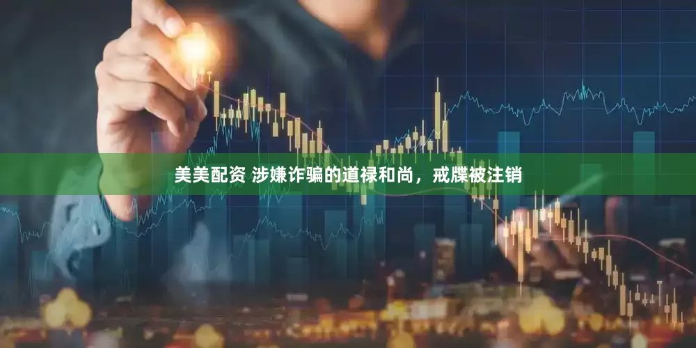 美美配资 涉嫌诈骗的道禄和尚，戒牒被注销