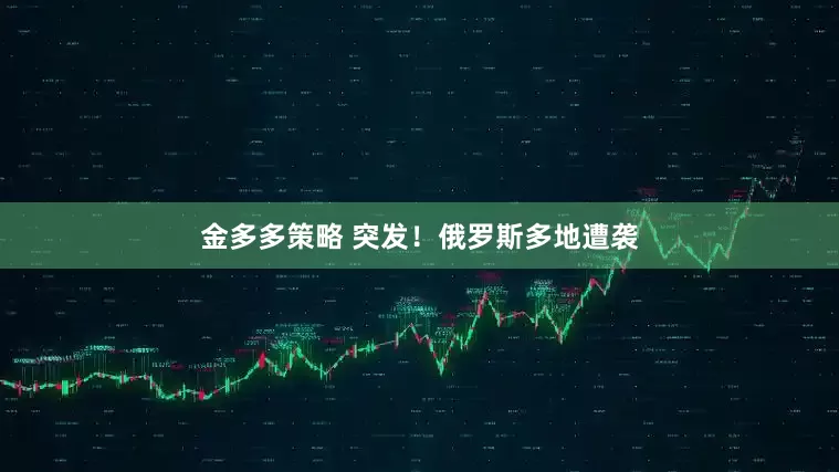 金多多策略 突发！俄罗斯多地遭袭
