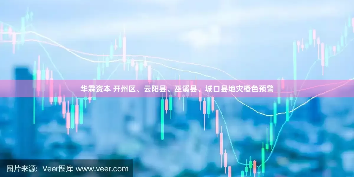 华霖资本 开州区、云阳县、巫溪县、城口县地灾橙色预警