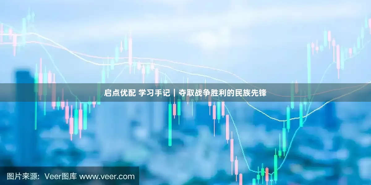 启点优配 学习手记｜夺取战争胜利的民族先锋