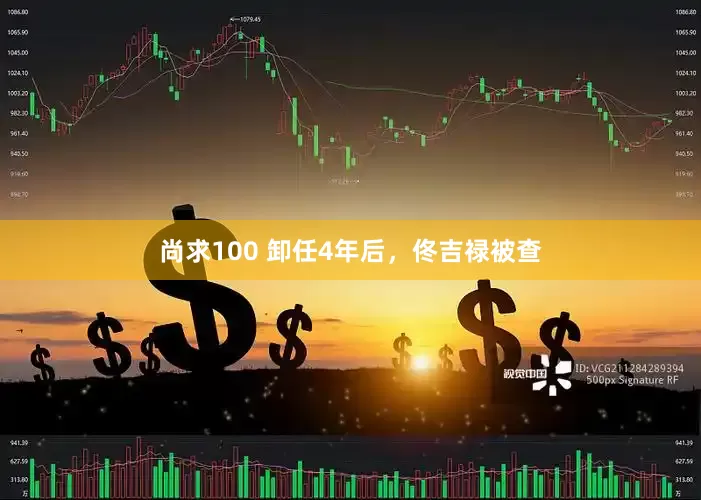 尚求100 卸任4年后，佟吉禄被查