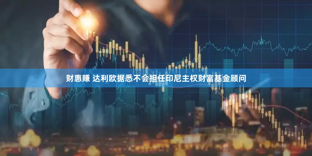 财惠赚 达利欧据悉不会担任印尼主权财富基金顾问