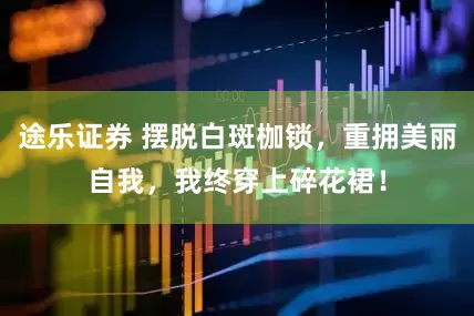 途乐证券 摆脱白斑枷锁，重拥美丽自我，我终穿上碎花裙！