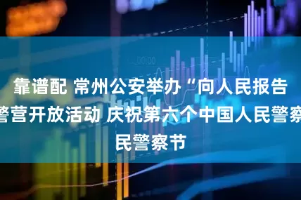 靠谱配 常州公安举办“向人民报告”警营开放活动 庆祝第六个中国人民警察节