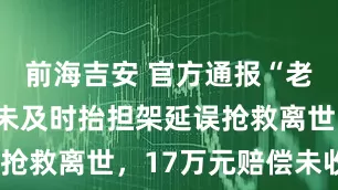 前海吉安 官方通报“老人因120未及时抬担架延误抢救离世，17万元赔偿未收到”