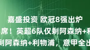 嘉盛投资 欧冠8强出炉:西甲占3席!英超6队仅剩阿森纳+利物浦,意甲全出局