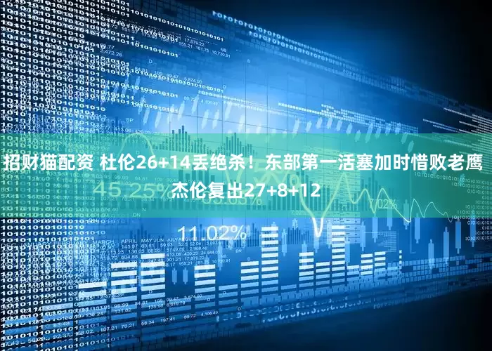 招财猫配资 杜伦26+14丢绝杀！东部第一活塞加时惜败老鹰 杰伦复出27+8+12