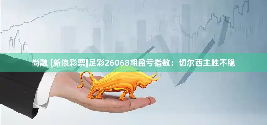 尚融 [新浪彩票]足彩26068期盈亏指数：切尔西主胜不稳