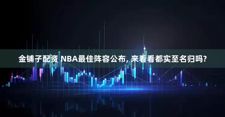 金铺子配资 NBA最佳阵容公布, 来看看都实至名归吗?